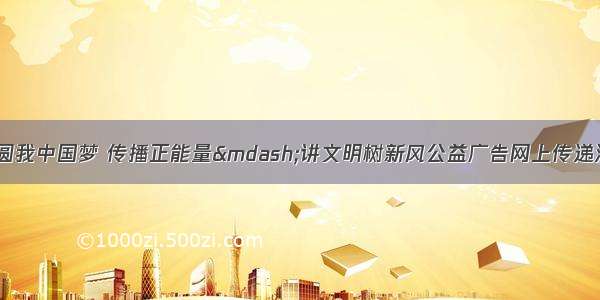 7月24日 “圆我中国梦 传播正能量—讲文明树新风公益广告网上传递活动”启动