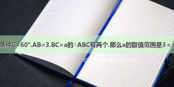 若满足条件C=60°.AB=3.BC=a的△ABC有两个.那么a的取值范围是3＜a＜23＜