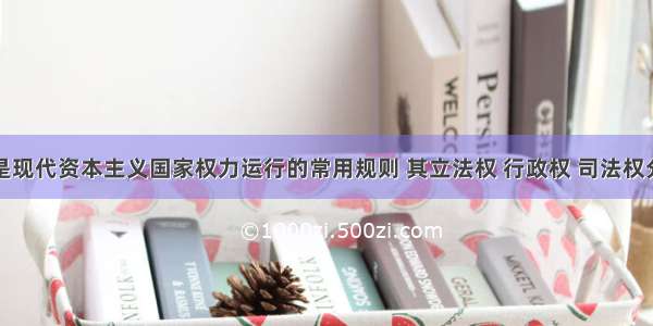 三权分立是现代资本主义国家权力运行的常用规则 其立法权 行政权 司法权分别属于不