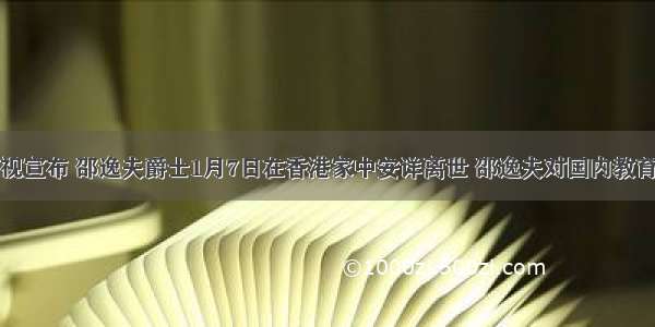 香港无线电视宣布 邵逸夫爵士1月7日在香港家中安详离世 邵逸夫对国内教育事业做出的