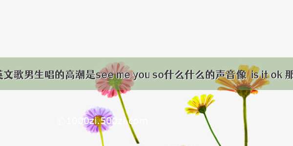 找一首英文歌男生唱的高潮是see me you so什么什么的声音像  is it ok 那种声音