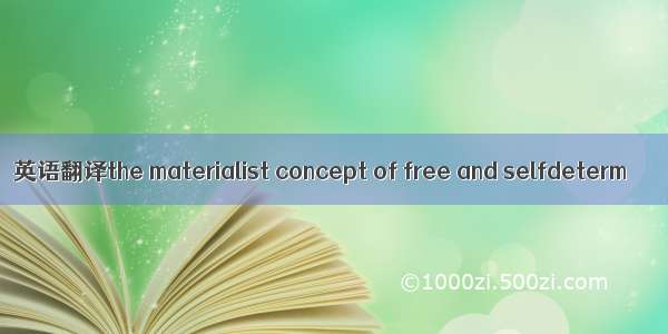 英语翻译the materialist concept of free and selfdeterm