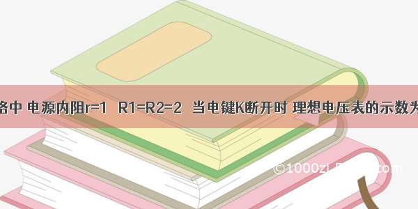 如图示的电路中 电源内阻r=1Ω R1=R2=2Ω 当电键K断开时 理想电压表的示数为2.0V 则当