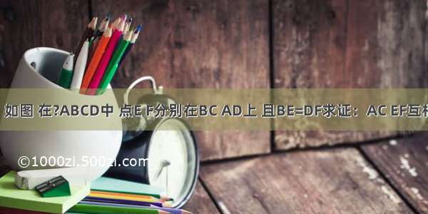 已知：如图 在?ABCD中 点E F分别在BC AD上 且BE=DF求证：AC EF互相平分．