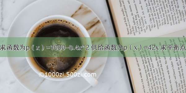 高数题 某需求函数为p（x）=1000-0.4x^2 供给函数为p（x）=42x 求平衡点及消费者剩