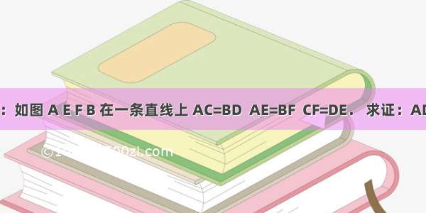 已知：如图 A E F B 在一条直线上 AC=BD  AE=BF  CF=DE． 求证：AD=BC