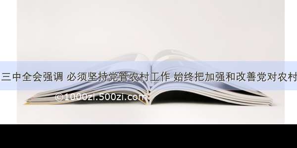 党的十七届三中全会强调 必须坚持党管农村工作 始终把加强和改善党对农村工作的领导