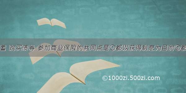 公民存款储蓄 购买债券 参加商业保险的共同点是①都以获得利息为目的②都对国家和个