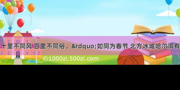 俗语说：“十里不同风 百里不同俗。”如同为春节 北方冰城哈尔滨有五彩缤纷的冰灯迎