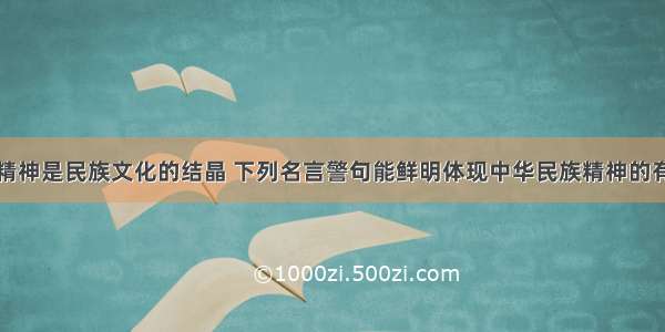 单选题民族精神是民族文化的结晶 下列名言警句能鲜明体现中华民族精神的有①先天下之