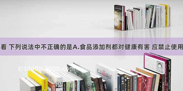 从化学角度看 下列说法中不正确的是A.食品添加剂都对健康有害 应禁止使用B.保存硫酸