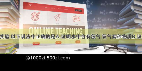 关于电解水实验 以下说法中正确的是A.证明水中含有氢气 氧气两种物质B.证明水中有氢