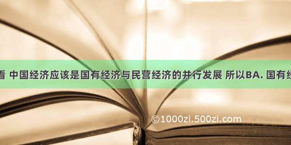 从长远来看 中国经济应该是国有经济与民营经济的并行发展 所以BA. 国有经济必须控