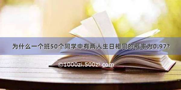 为什么一个班50个同学中有两人生日相同的概率为0.97?