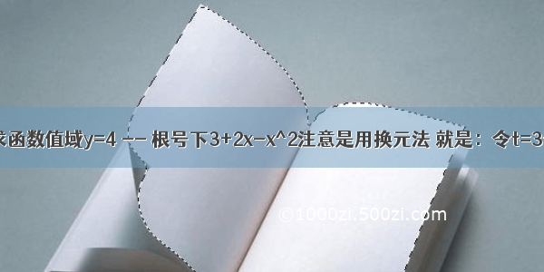 用换元法求函数值域y=4 -- 根号下3+2x-x^2注意是用换元法 就是：令t=3+2x-x^2