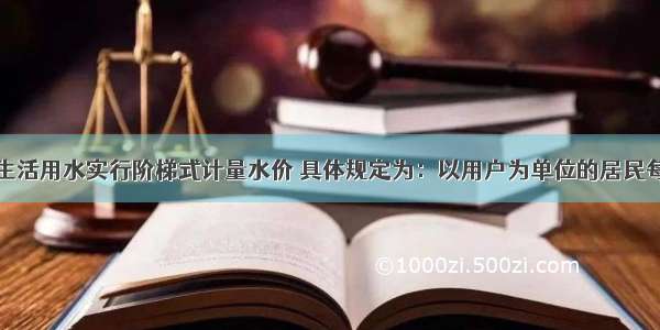 某市对居民生活用水实行阶梯式计量水价 具体规定为：以用户为单位的居民每月生活用水