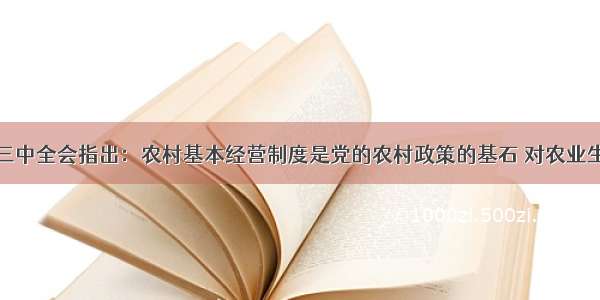 党的十七届三中全会指出：农村基本经营制度是党的农村政策的基石 对农业生产发展具有