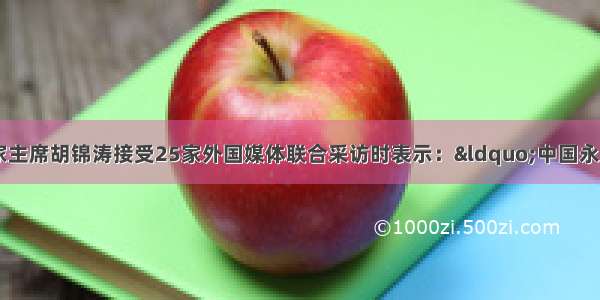 8月1日 国家主席胡锦涛接受25家外国媒体联合采访时表示：&ldquo;中国永远不称霸 永