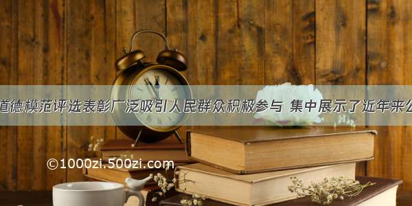 第二届全国道德模范评选表彰广泛吸引人民群众积极参与 集中展示了近年来公民道德建设