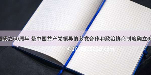 是新中国成立60周年 是中国共产党领导的多党合作和政治协商制度确立60周年 也