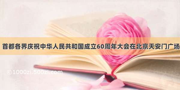 10月1日 首都各界庆祝中华人民共和国成立60周年大会在北京天安门广场隆重举行