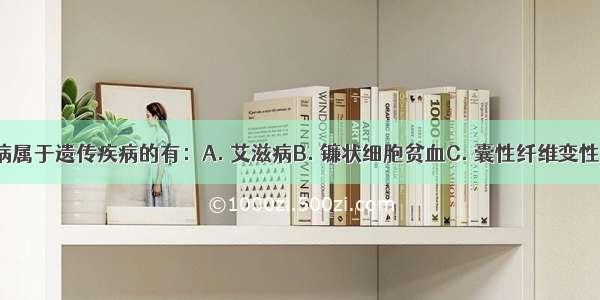 以下疾病属于遗传疾病的有：A. 艾滋病B. 镰状细胞贫血C. 囊性纤维变性D. 色盲