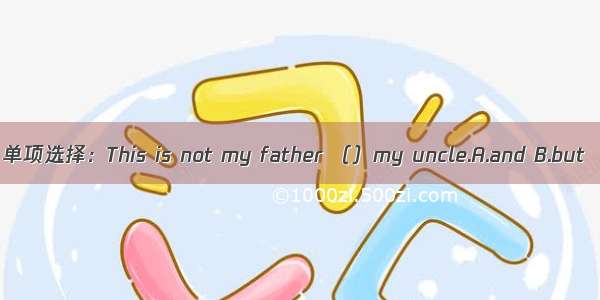 单项选择：This is not my father （）my uncle.A.and B.but