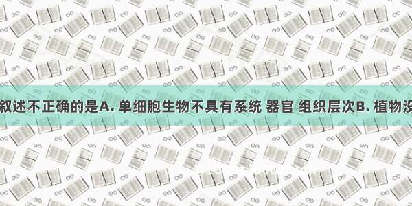 下列有关叙述不正确的是A. 单细胞生物不具有系统 器官 组织层次B. 植物没有系统层