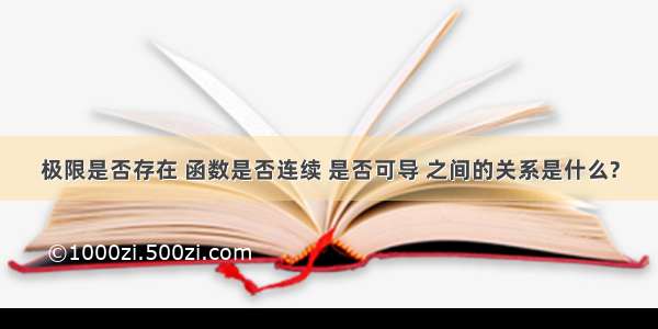 极限是否存在 函数是否连续 是否可导 之间的关系是什么?