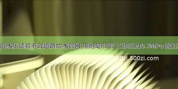 室外给水管道水压试验市政道路给水管网 用的是PE管 工作压力0.7MPa 做打压试验试验