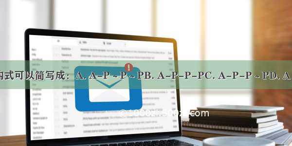 ATP的结构式可以简写成：A. A-P～P～PB. A-P-P-PC. A-P-P～PD. A～P～P～P