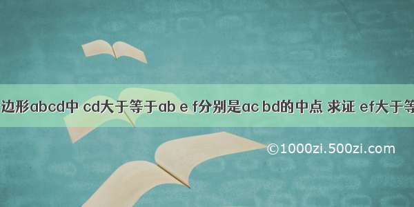 已知 在四边形abcd中 cd大于等于ab e f分别是ac bd的中点 求证 ef大于等于（cd－