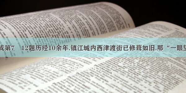 阅读下文.完成第7―12题历经10余年.镇江城内西津渡街已修葺如旧.那“一眼望千年 的古街