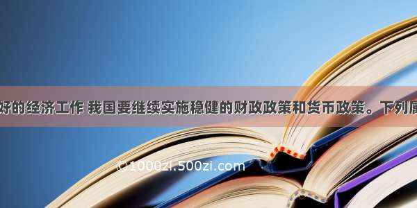 单选题做好的经济工作 我国要继续实施稳健的财政政策和货币政策。下列属于运用财