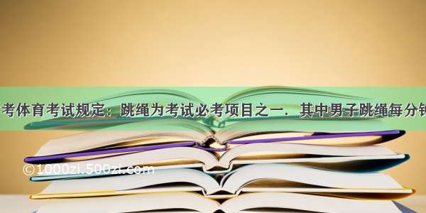 安徽省中考体育考试规定：跳绳为考试必考项目之一．其中男子跳绳每分钟达到175