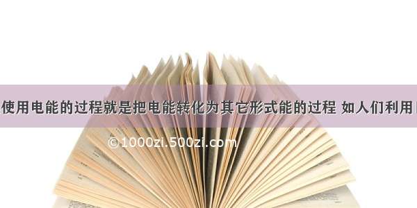 单选题人类使用电能的过程就是把电能转化为其它形式能的过程 如人们利用日光灯 主要