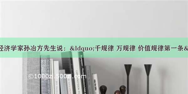 单选题中国著名经济学家孙冶方先生说：“千规律 万规律 价值规律第一条” 可见价值