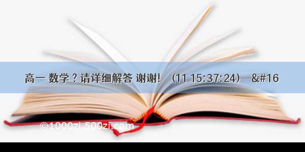 高一 数学 ? 请详细解答 谢谢!    (11 15:37:24)  