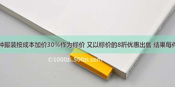 某商店将某种服装按成本加价30%作为标价 又以标价的8折优惠出售 结果每件服装仍可获