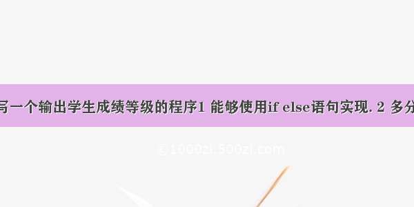 c语言作业 编写一个输出学生成绩等级的程序1 能够使用if else语句实现. 2 多分支结构的正确