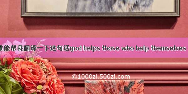 谁能帮我翻译一下这句话god helps those who help themselves