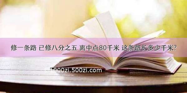 修一条路 已修八分之五 离中点80千米 这条路长多少千米?