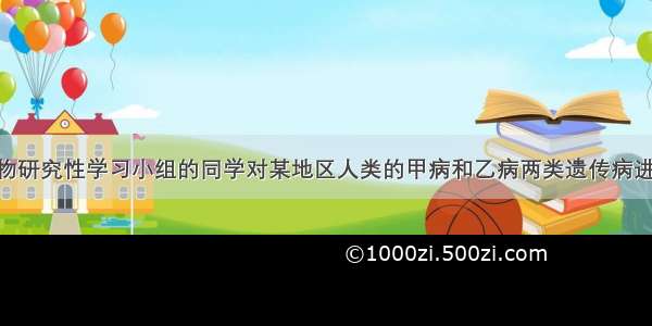 （20分）生物研究性学习小组的同学对某地区人类的甲病和乙病两类遗传病进行调查。以下