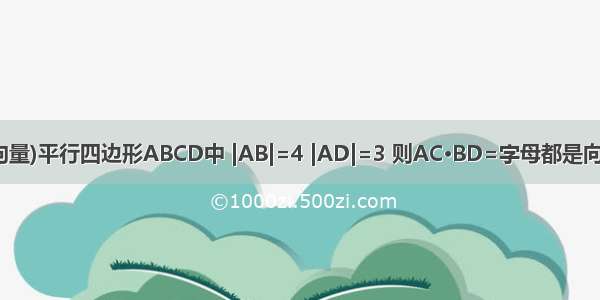 (向量)平行四边形ABCD中 |AB|=4 |AD|=3 则AC·BD=字母都是向量