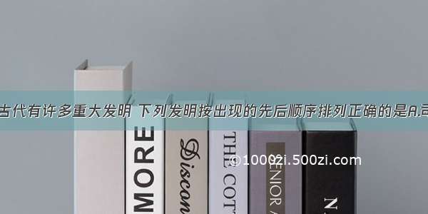 单选题中国古代有许多重大发明 下列发明按出现的先后顺序排列正确的是A.司南 纸 火药