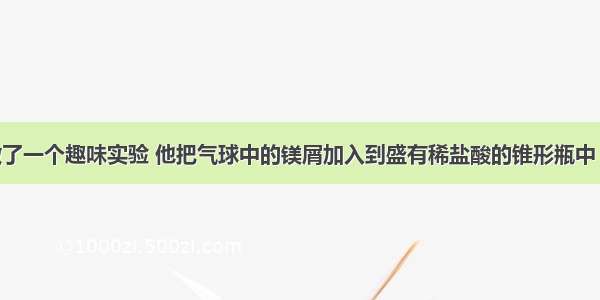 明明同学做了一个趣味实验 他把气球中的镁屑加入到盛有稀盐酸的锥形瓶中 反应的方程