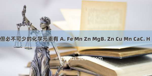 在生物体内含量极少 但必不可少的化学元素有 A. Fe Mn Zn MgB. Zn Cu Mn CaC. H  O Na MgD. Zn Cu B