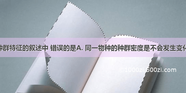 下列关于种群特征的叙述中 错误的是A. 同一物种的种群密度是不会发生变化的B. 不同