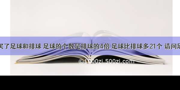 体育组购买了足球和排球 足球的个数是排球的4倍 足球比排球多21个 请问足球和排球