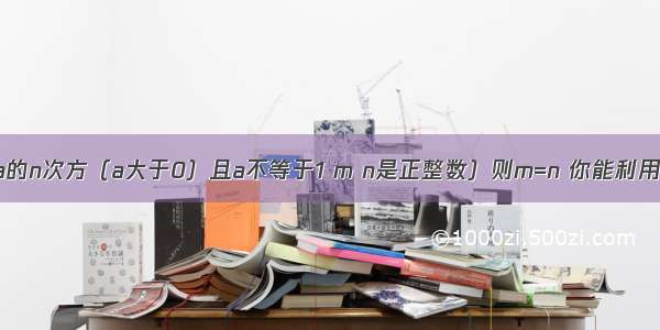 如果a的m次方=a的n次方（a大于0）且a不等于1 m n是正整数）则m=n 你能利用上面的结论解决